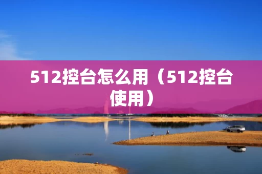 512控台怎么用（512控台使用）
