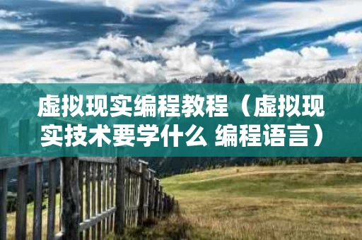 虚拟现实编程教程（虚拟现实技术要学什么 编程语言）