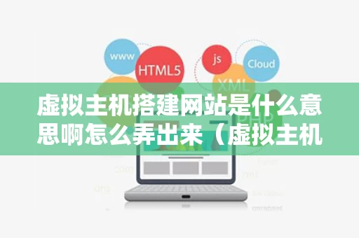 虚拟主机搭建网站是什么意思啊怎么弄出来（虚拟主机怎么搭建服务器）