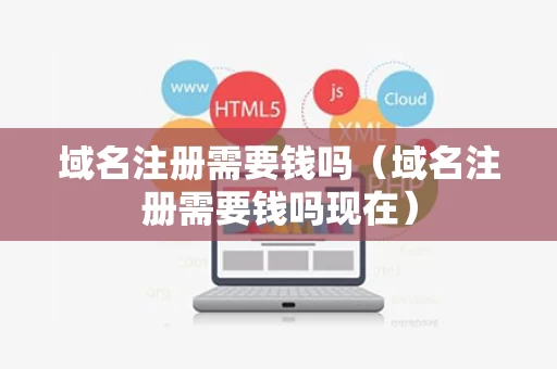 域名注册需要钱吗（域名注册需要钱吗现在）