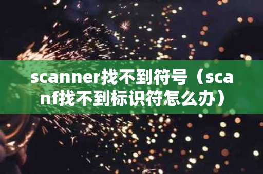 scanner找不到符号（scanf找不到标识符怎么办）