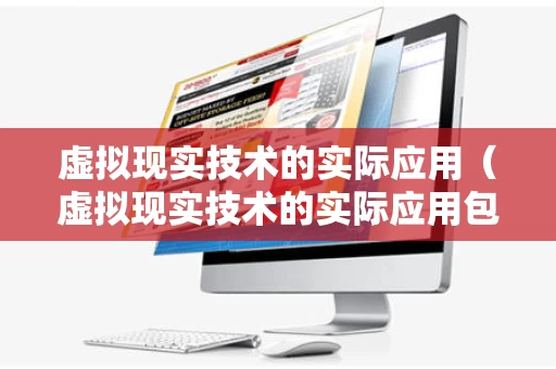 虚拟现实技术的实际应用（虚拟现实技术的实际应用包括）