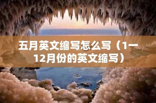 五月英文缩写怎么写（1一12月份的英文缩写）