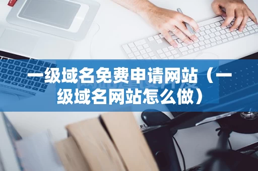 一级域名免费申请网站（一级域名网站怎么做）