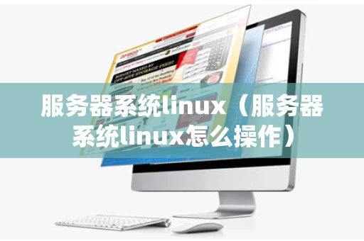 服务器系统linux（服务器系统linux怎么操作）