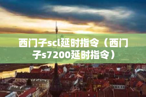 西门子scl延时指令（西门子s7200延时指令）