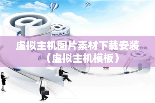 虚拟主机图片素材下载安装（虚拟主机模板）