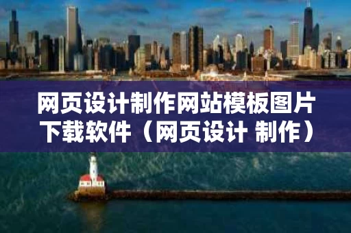 网页设计制作网站模板图片下载软件（网页设计 制作）