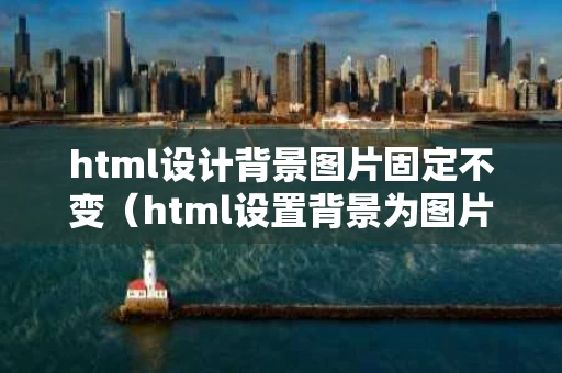html设计背景图片固定不变（html设置背景为图片）