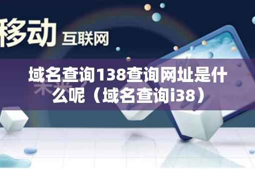 域名查询138查询网址是什么呢（域名查询i38）