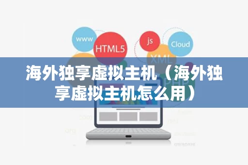 海外独享虚拟主机（海外独享虚拟主机怎么用）