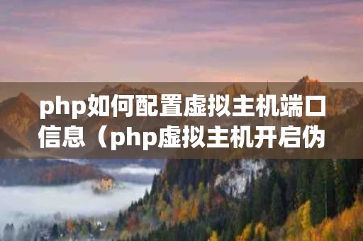 php如何配置虚拟主机端口信息（php虚拟主机开启伪静态）