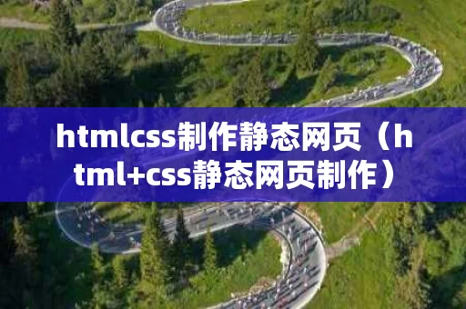 htmlcss制作静态网页（html+css静态网页制作）