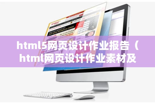 html5网页设计作业报告（html网页设计作业素材及代码）