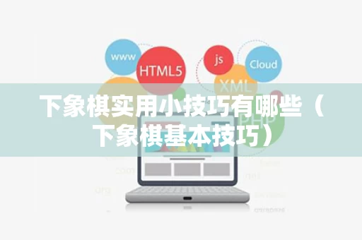 下象棋实用小技巧有哪些（下象棋基本技巧）