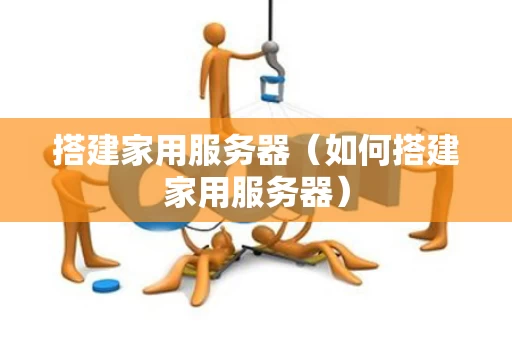 搭建家用服务器（如何搭建家用服务器）