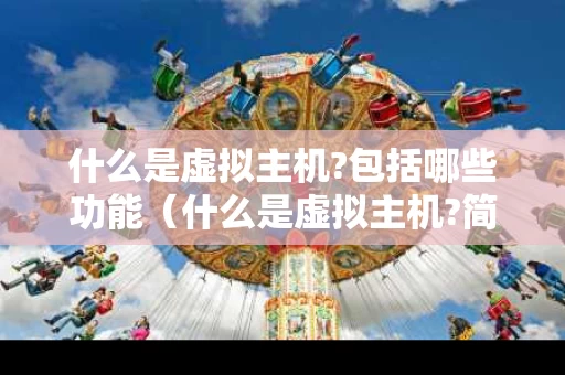 什么是虚拟主机?包括哪些功能（什么是虚拟主机?简述虚拟主机网站建设的几个步骤）