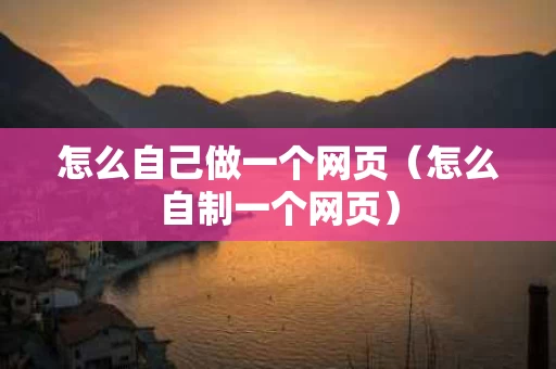 怎么自己做一个网页（怎么自制一个网页）