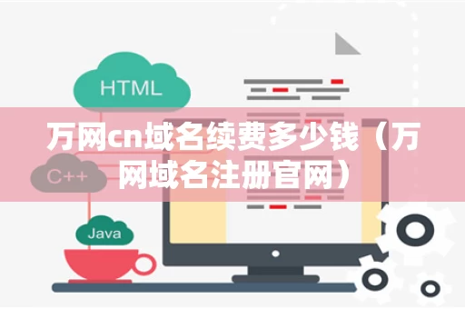 万网cn域名续费多少钱（万网域名注册官网）