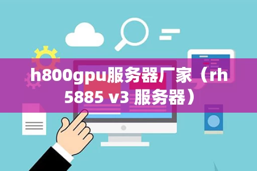 h800gpu服务器厂家（rh5885 v3 服务器）