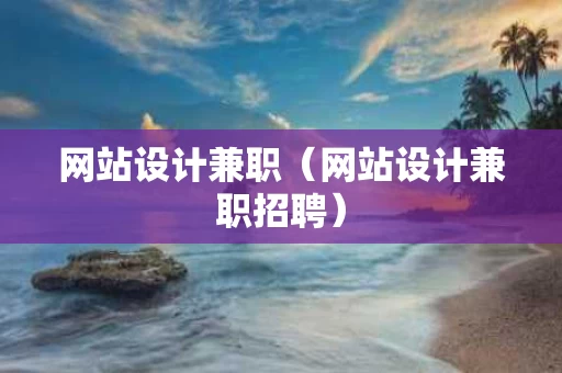 网站设计兼职（网站设计兼职招聘）