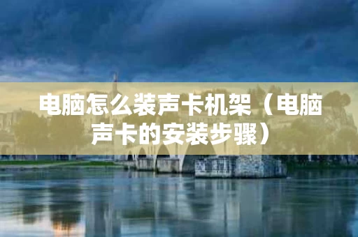 电脑怎么装声卡机架（电脑声卡的安装步骤）
