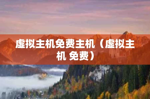 虚拟主机免费主机（虚拟主机 免费）