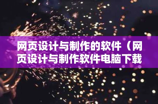 网页设计与制作的软件（网页设计与制作软件电脑下载安装）