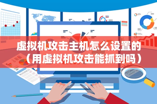 虚拟机攻击主机怎么设置的（用虚拟机攻击能抓到吗）