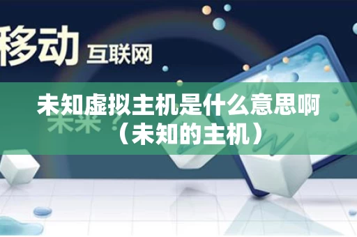 未知虚拟主机是什么意思啊（未知的主机）