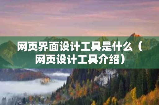 网页界面设计工具是什么（网页设计工具介绍）