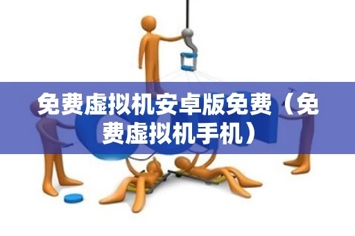 免费虚拟机安卓版免费（免费虚拟机手机）