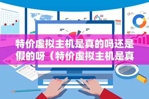 特价虚拟主机是真的吗还是假的呀（特价虚拟主机是真的吗还是假的呀知乎）