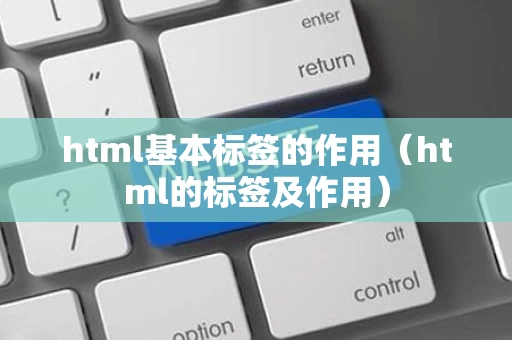 html基本标签的作用（html的标签及作用）