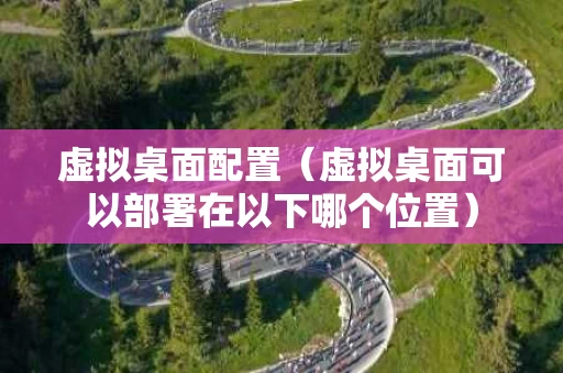 虚拟桌面配置（虚拟桌面可以部署在以下哪个位置）