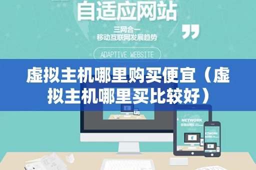 虚拟主机哪里购买便宜（虚拟主机哪里买比较好）