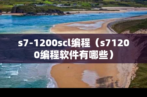 s7-1200scl编程（s71200编程软件有哪些）