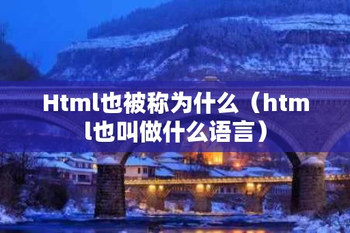 Html也被称为什么（html也叫做什么语言）