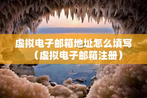 虚拟电子邮箱地址怎么填写（虚拟电子邮箱注册）