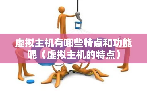 虚拟主机有哪些特点和功能呢（虚拟主机的特点）