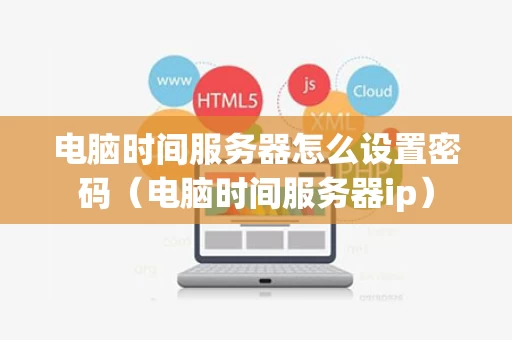 电脑时间服务器怎么设置密码（电脑时间服务器ip）