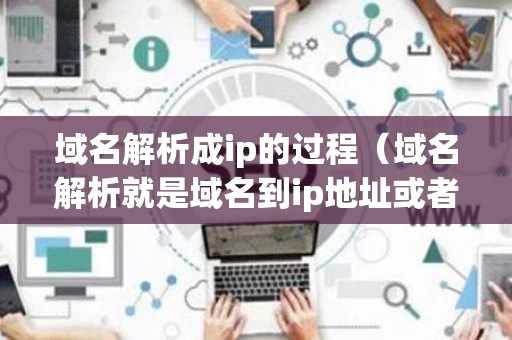 域名解析成ip的过程（域名解析就是域名到ip地址或者ip地址到域名的转换过程）
