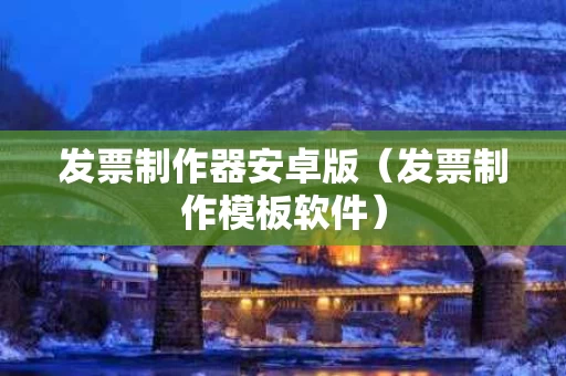 发票制作器安卓版（发票制作模板软件）