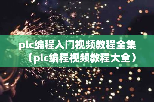 plc编程入门视频教程全集（plc编程视频教程大全）