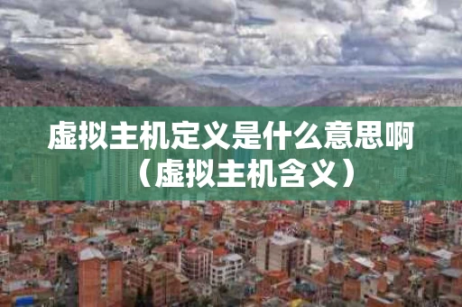 虚拟主机定义是什么意思啊（虚拟主机含义）