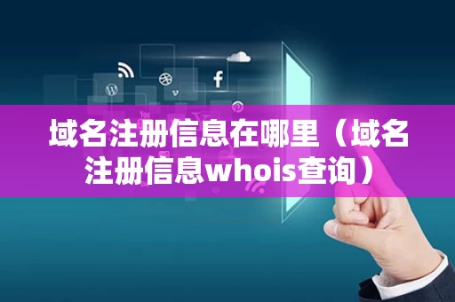 域名注册信息在哪里（域名注册信息whois查询）