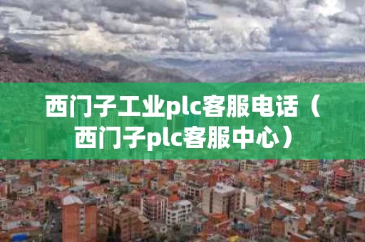 西门子工业plc客服电话（西门子plc客服中心）