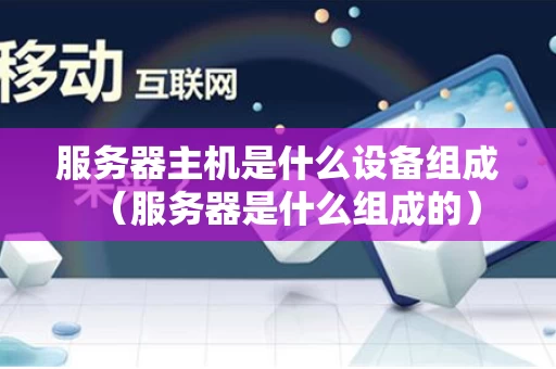 服务器主机是什么设备组成（服务器是什么组成的）