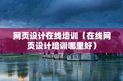 网页设计在线培训（在线网页设计培训哪里好）