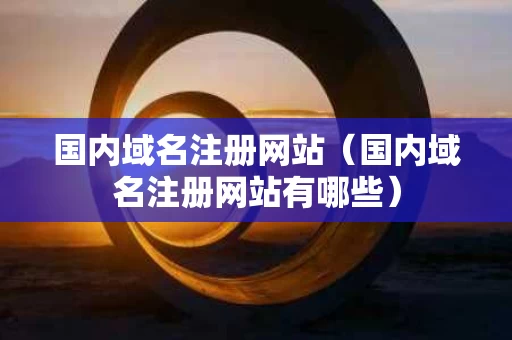 国内域名注册网站（国内域名注册网站有哪些）